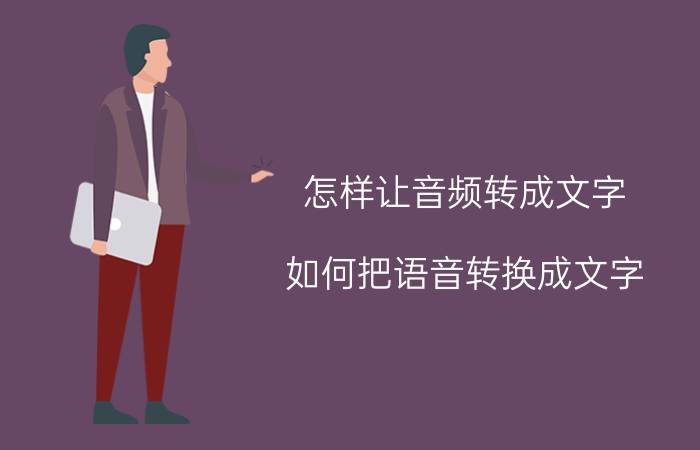 怎样让音频转成文字 如何把语音转换成文字？